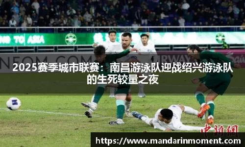 2025赛季城市联赛：南昌游泳队迎战绍兴游泳队的生死较量之夜