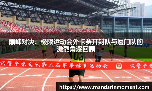 巅峰对决：极限运动会外卡赛开封队与厦门队的激烈角逐回顾