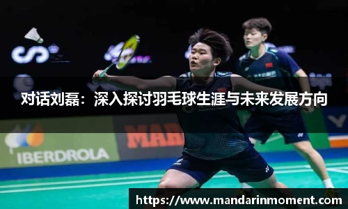 对话刘磊：深入探讨羽毛球生涯与未来发展方向